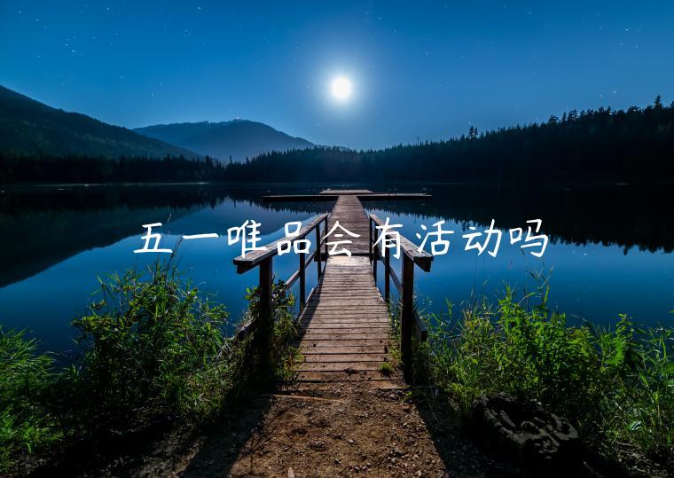 五一唯品會(huì)有活動(dòng)嗎